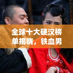 全球十大硬汉榜单揭晓，铁血男儿TOP10
