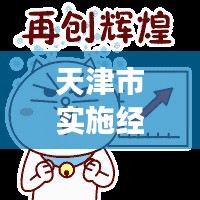 天津市实施经济发展与民生改善战略，扎实稳住经济，助力民生福祉提升