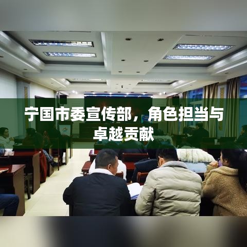 宁国市委宣传部，角色担当与卓越贡献