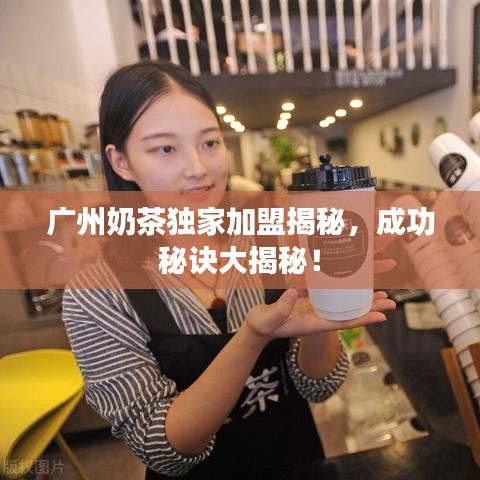 广州奶茶独家加盟揭秘，成功秘诀大揭秘！
