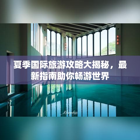 夏季国际旅游攻略大揭秘，最新指南助你畅游世界