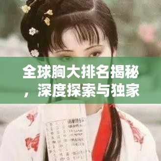 全球胸大排名揭秘，深度探索与独家解析