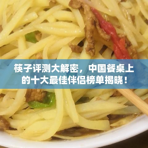 筷子评测大解密，中国餐桌上的十大最佳伴侣榜单揭晓！