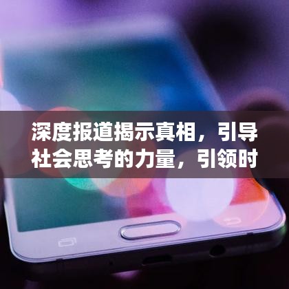深度报道揭示真相，引导社会思考的力量，引领时代洞察的力量之源