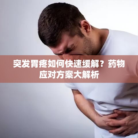 突发胃疼如何快速缓解？药物应对方案大解析