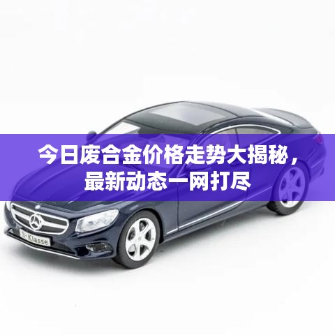 今日废合金价格走势大揭秘，最新动态一网打尽