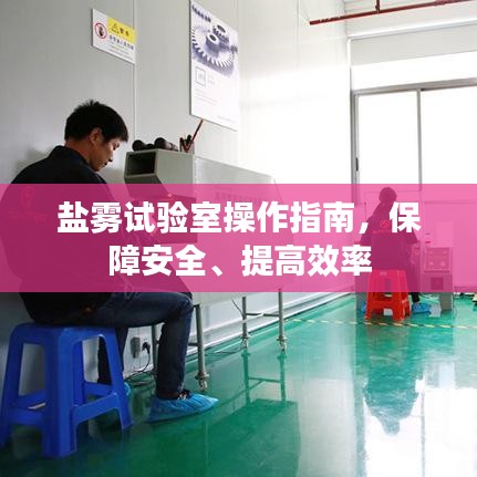 盐雾试验室操作指南，保障安全、提高效率