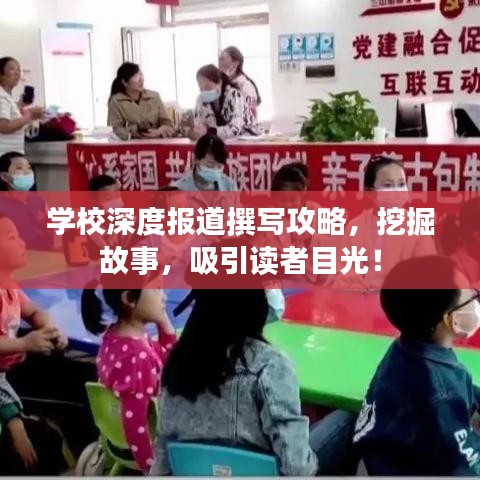 学校深度报道撰写攻略，挖掘故事，吸引读者目光！