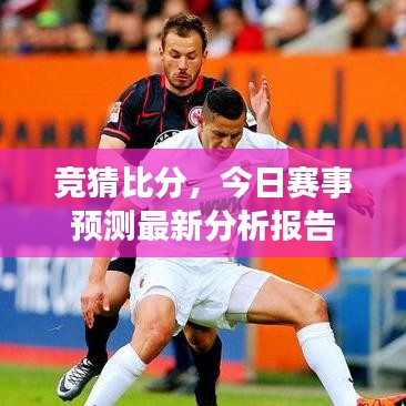 竞猜比分，今日赛事预测最新分析报告