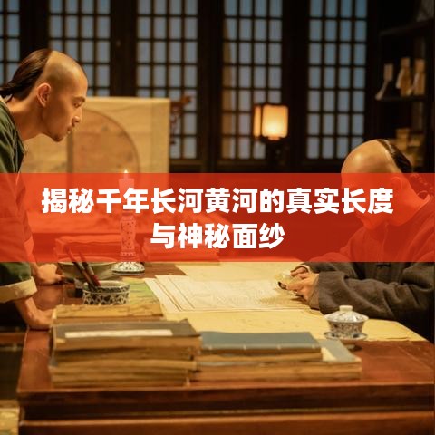 揭秘千年长河黄河的真实长度与神秘面纱