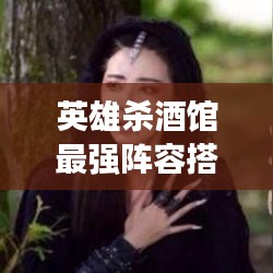 英雄杀酒馆最强阵容搭配攻略揭秘