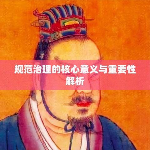 规范治理的核心意义与重要性解析