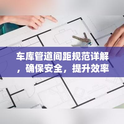 车库管道间距规范详解，确保安全，提升效率