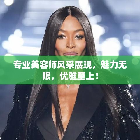 专业美容师风采展现，魅力无限，优雅至上！