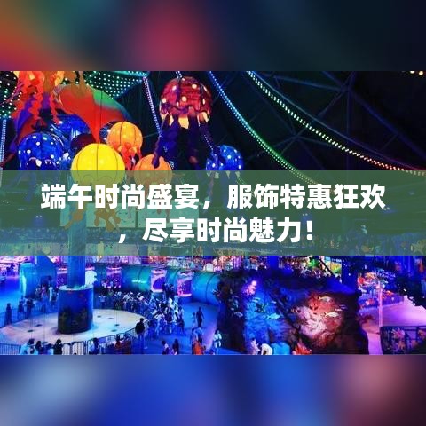 端午时尚盛宴，服饰特惠狂欢，尽享时尚魅力！
