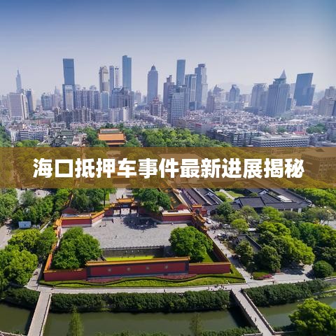 海口抵押车事件最新进展揭秘
