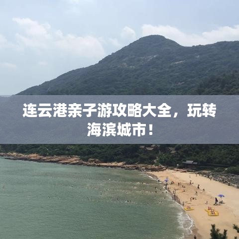 连云港亲子游攻略大全，玩转海滨城市！