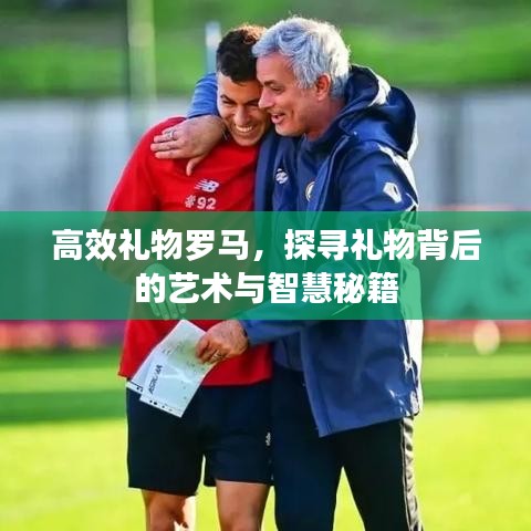 高效礼物罗马，探寻礼物背后的艺术与智慧秘籍