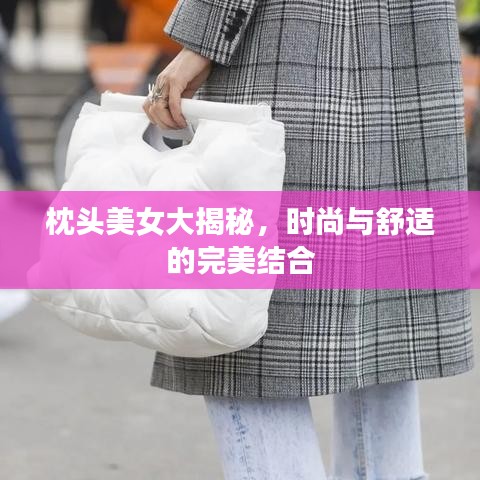 枕头美女大揭秘，时尚与舒适的完美结合
