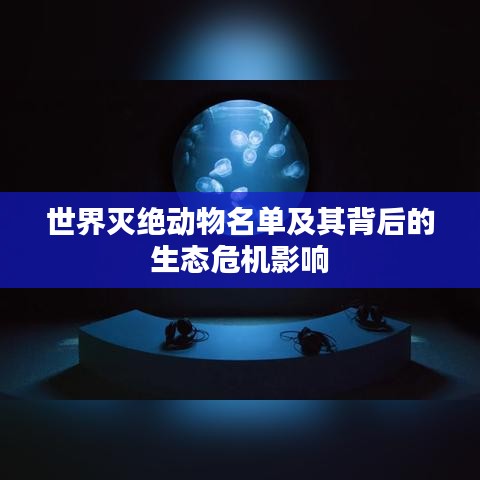 世界灭绝动物名单及其背后的生态危机影响