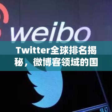 Twitter全球排名揭秘，微博客领域的国际格局探索