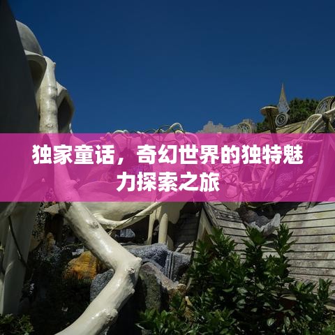 独家童话，奇幻世界的独特魅力探索之旅