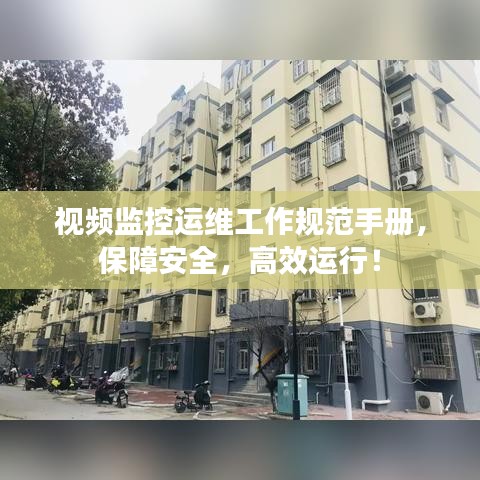 视频监控运维工作规范手册，保障安全，高效运行！
