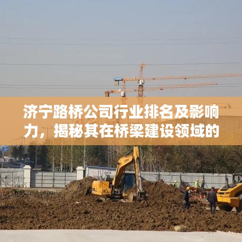 济宁路桥公司行业排名及影响力，揭秘其在桥梁建设领域的卓越表现