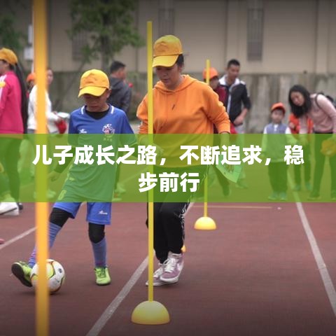 儿子成长之路，不断追求，稳步前行