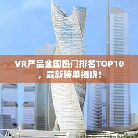 VR产品全国热门排名TOP10，最新榜单揭晓！
