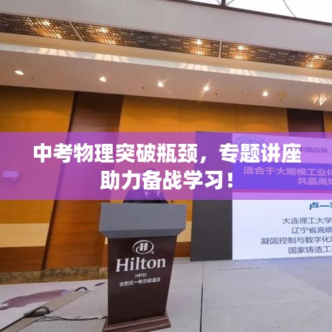 中考物理突破瓶颈，专题讲座助力备战学习！
