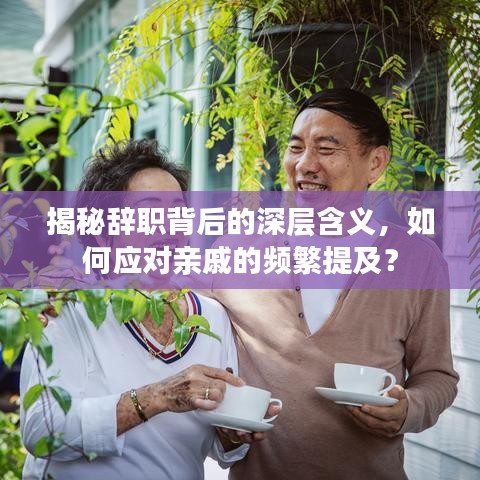 揭秘辞职背后的深层含义，如何应对亲戚的频繁提及？