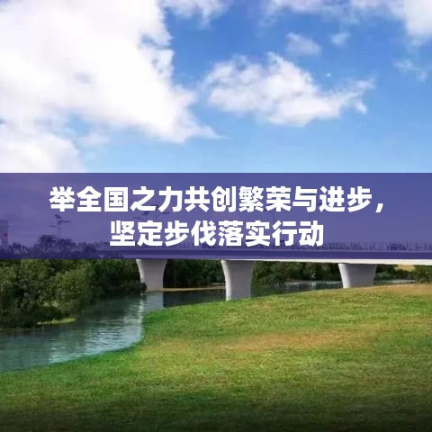 举全国之力共创繁荣与进步，坚定步伐落实行动