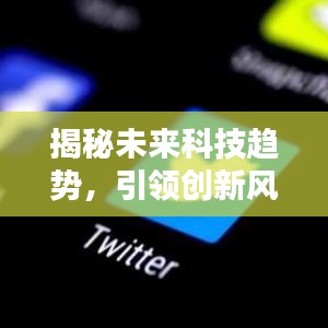 揭秘未来科技趋势，引领创新风潮，官方专题推文前瞻科技未来