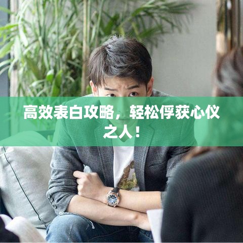 高效表白攻略，轻松俘获心仪之人！