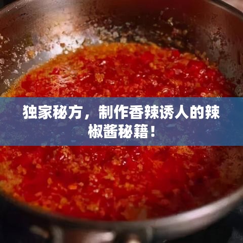 独家秘方，制作香辣诱人的辣椒酱秘籍！