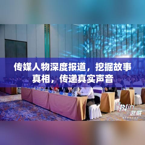 传媒人物深度报道，挖掘故事真相，传递真实声音