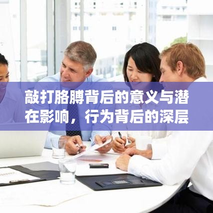 敲打胳膊背后的意义与潜在影响，行为背后的深层含义解析