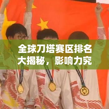 全球刀塔赛区排名大揭秘，影响力究竟有多大？