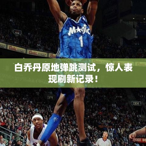 白乔丹原地弹跳测试，惊人表现刷新记录！