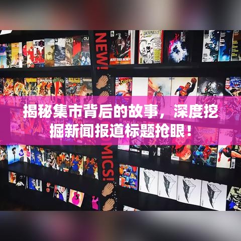揭秘集市背后的故事，深度挖掘新闻报道标题抢眼！