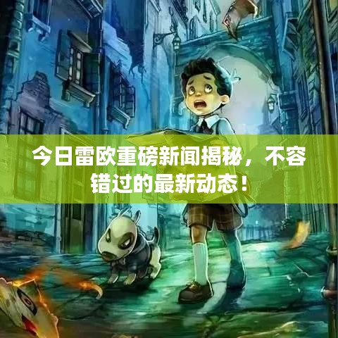 今日雷欧重磅新闻揭秘，不容错过的最新动态！