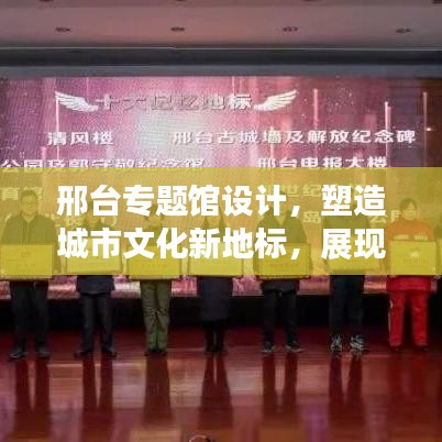 邢台专题馆设计，塑造城市文化新地标，展现独特魅力