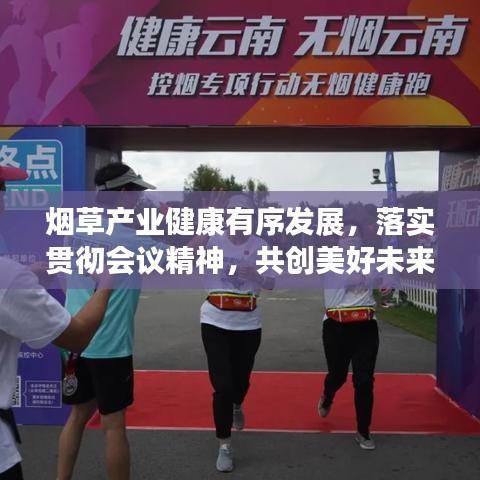 烟草产业健康有序发展，落实贯彻会议精神，共创美好未来