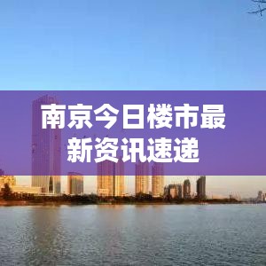 南京今日楼市最新资讯速递