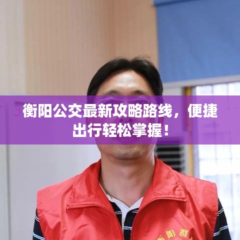 衡阳公交最新攻略路线，便捷出行轻松掌握！
