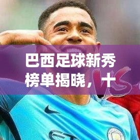 巴西足球新秀榜单揭晓，十大新星闪耀绿茵场！