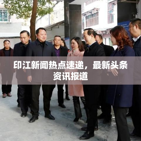 印江新闻热点速递，最新头条资讯报道