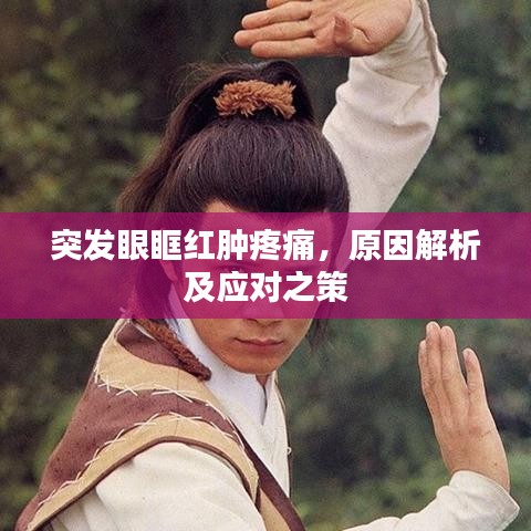 突发眼眶红肿疼痛，原因解析及应对之策