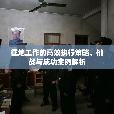 征地工作的高效执行策略、挑战与成功案例解析